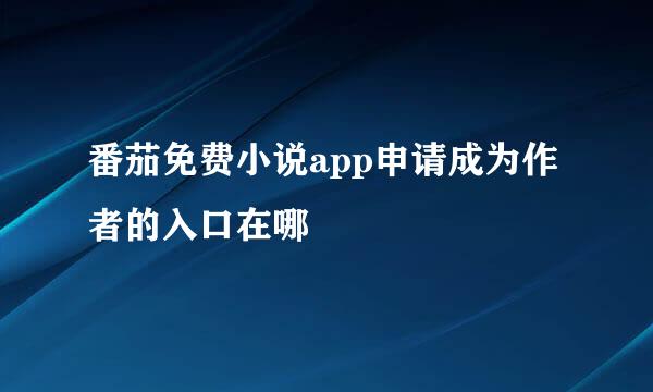 番茄免费小说app申请成为作者的入口在哪