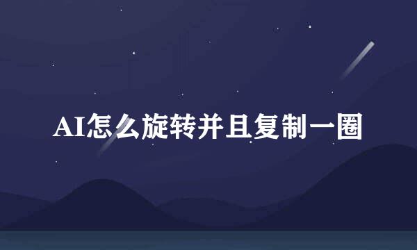 AI怎么旋转并且复制一圈