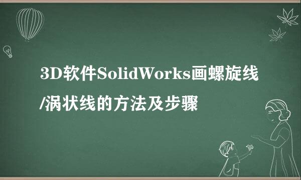 3D软件SolidWorks画螺旋线/涡状线的方法及步骤