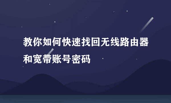 教你如何快速找回无线路由器和宽带账号密码