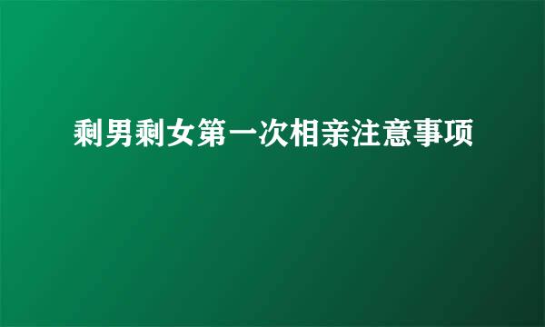 剩男剩女第一次相亲注意事项