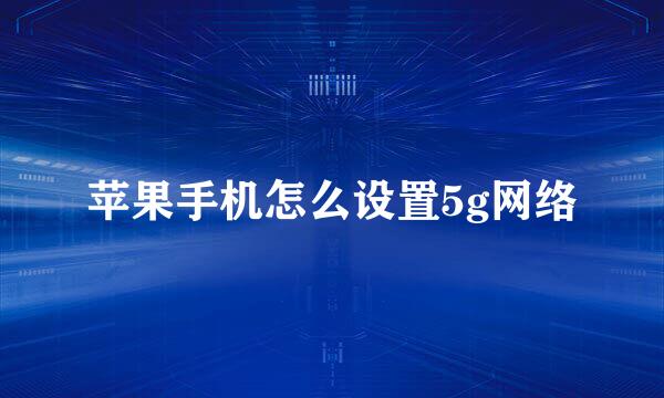 苹果手机怎么设置5g网络