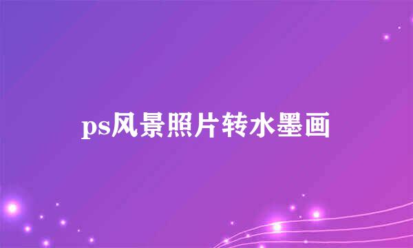 ps风景照片转水墨画