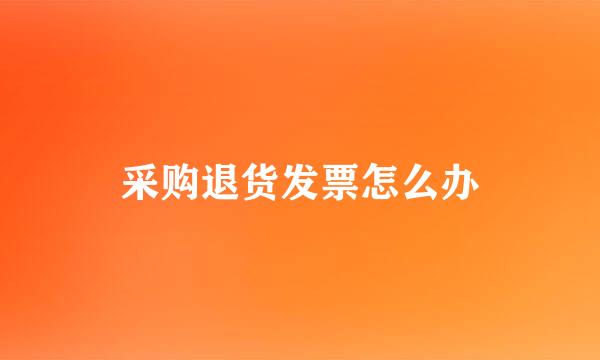 采购退货发票怎么办