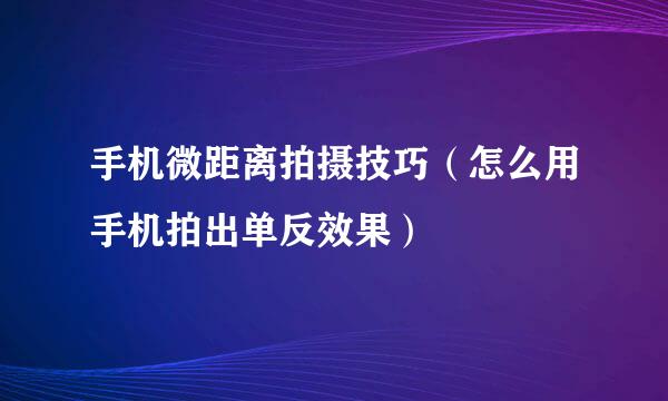 手机微距离拍摄技巧（怎么用手机拍出单反效果）