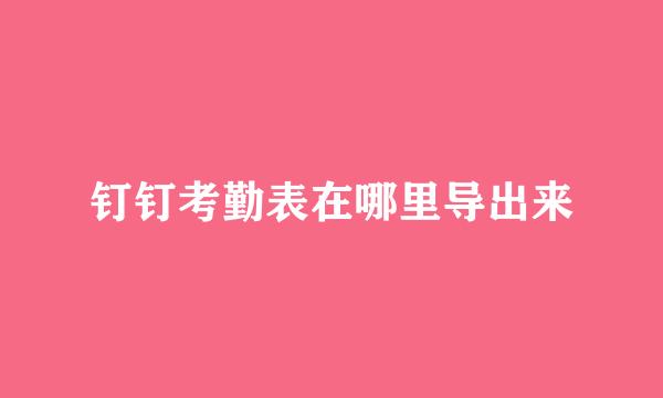 钉钉考勤表在哪里导出来