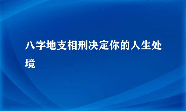 八字地支相刑决定你的人生处境