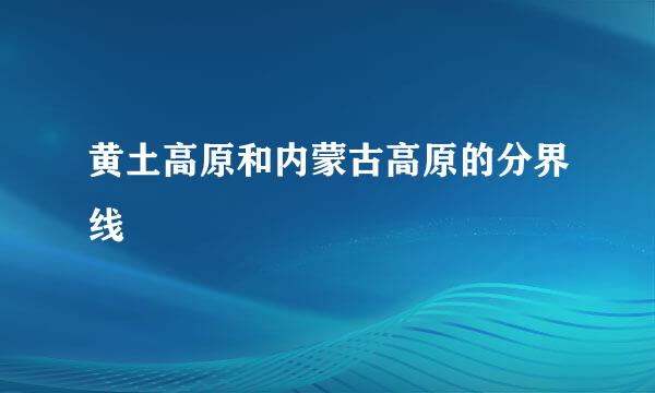 黄土高原和内蒙古高原的分界线