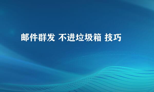 邮件群发 不进垃圾箱 技巧