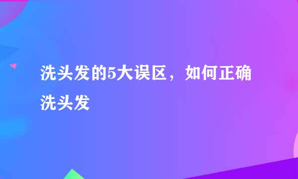 洗头发的5大误区，如何正确洗头发