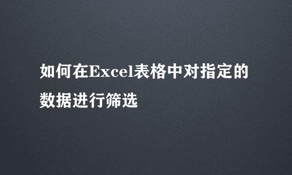 如何在Excel表格中对指定的数据进行筛选
