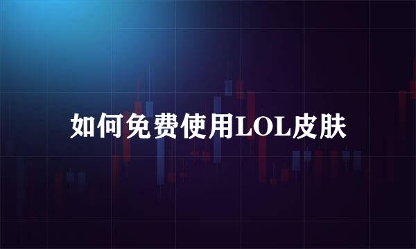 如何免费使用LOL皮肤