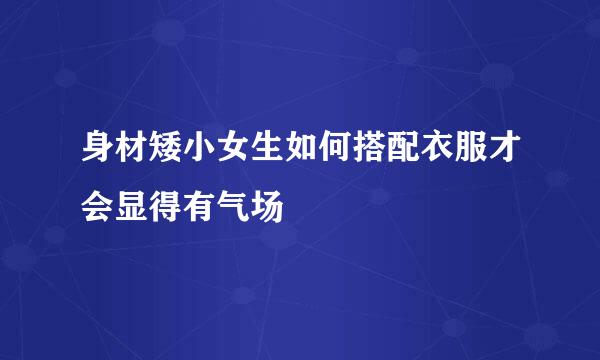 身材矮小女生如何搭配衣服才会显得有气场