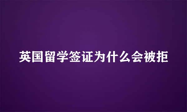 英国留学签证为什么会被拒