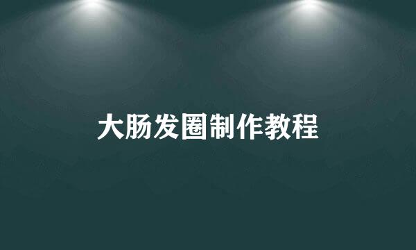 大肠发圈制作教程