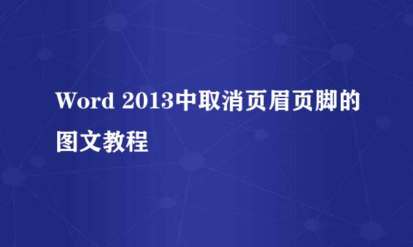 Word 2013中取消页眉页脚的图文教程
