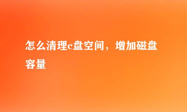 怎么清理c盘空间，增加磁盘容量