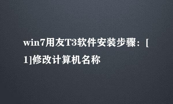 win7用友T3软件安装步骤：[1]修改计算机名称