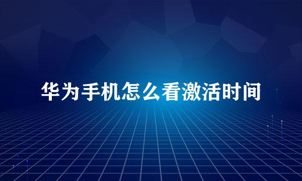 华为手机怎么看激活时间