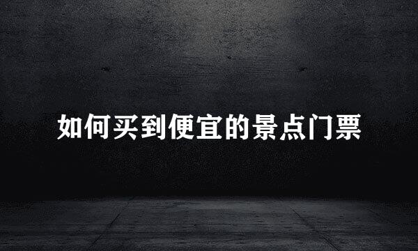 如何买到便宜的景点门票
