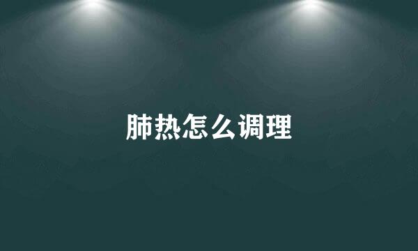 肺热怎么调理