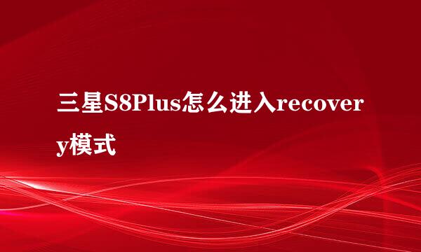 三星S8Plus怎么进入recovery模式