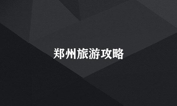 郑州旅游攻略