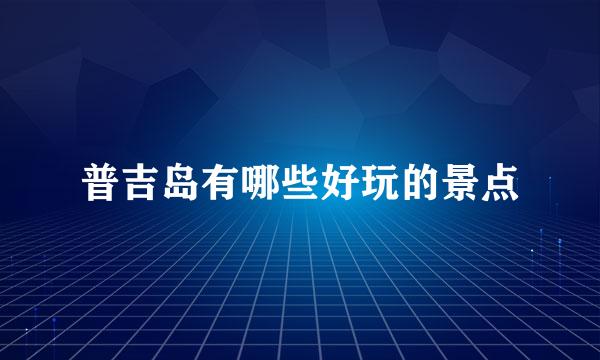 普吉岛有哪些好玩的景点