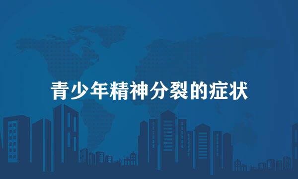 青少年精神分裂的症状