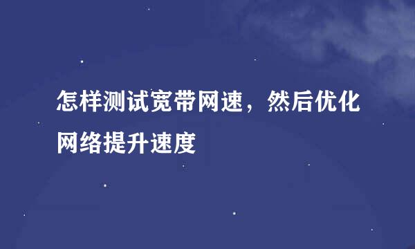 怎样测试宽带网速，然后优化网络提升速度