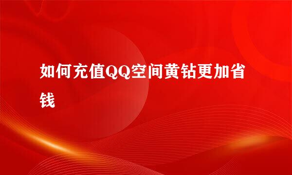 如何充值QQ空间黄钻更加省钱