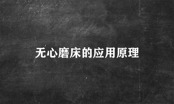 无心磨床的应用原理