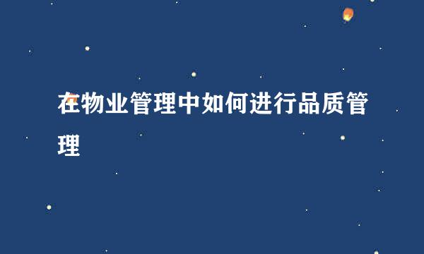 在物业管理中如何进行品质管理