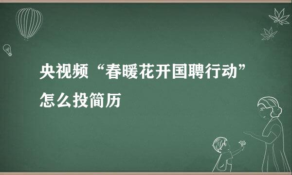 央视频“春暖花开国聘行动”怎么投简历