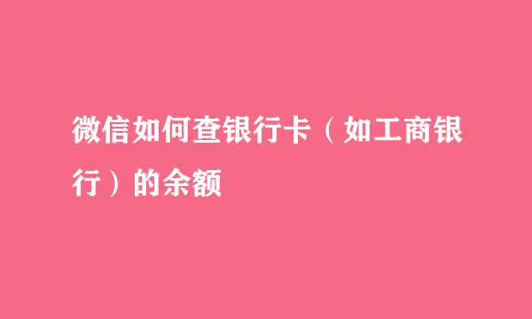 微信如何查银行卡（如工商银行）的余额