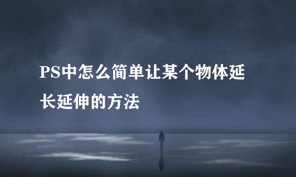 PS中怎么简单让某个物体延长延伸的方法