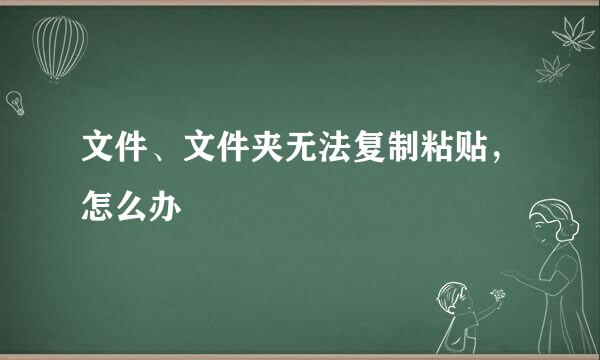 文件、文件夹无法复制粘贴，怎么办