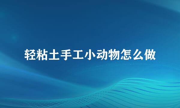 轻粘土手工小动物怎么做