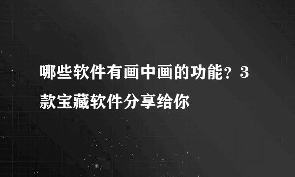 哪些软件有画中画的功能？3款宝藏软件分享给你