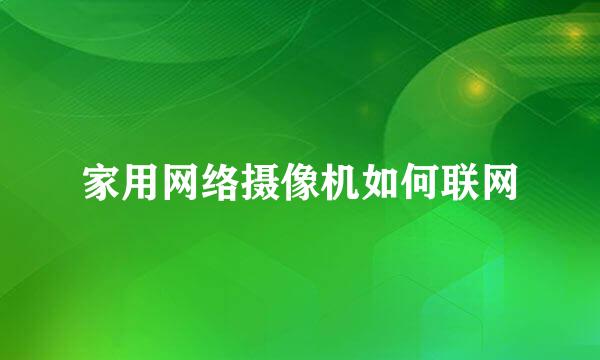 家用网络摄像机如何联网