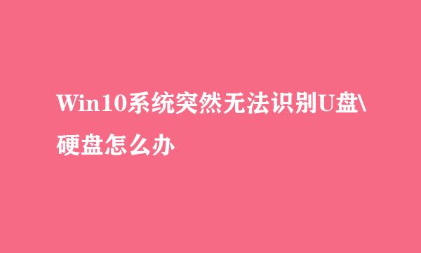 Win10系统突然无法识别U盘\硬盘怎么办