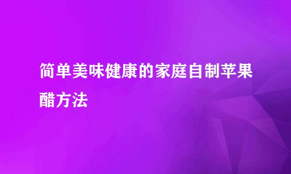简单美味健康的家庭自制苹果醋方法
