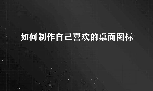 如何制作自己喜欢的桌面图标