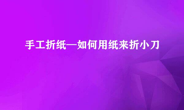 手工折纸—如何用纸来折小刀