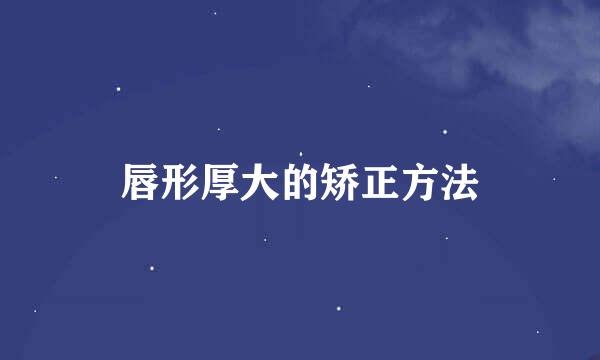 唇形厚大的矫正方法