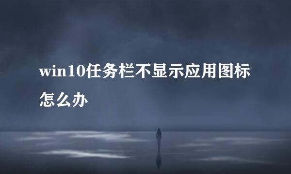 win10任务栏不显示应用图标怎么办