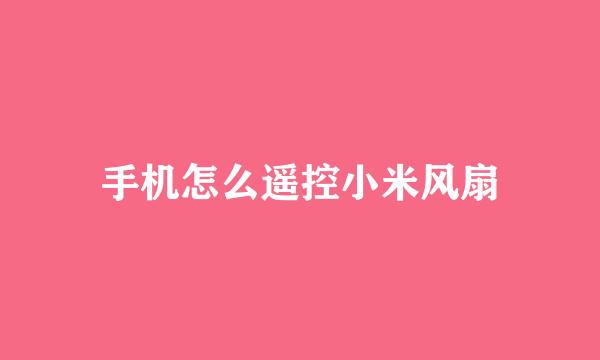 手机怎么遥控小米风扇