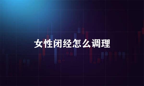女性闭经怎么调理
