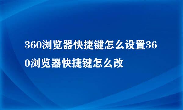 360浏览器快捷键怎么设置360浏览器快捷键怎么改