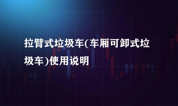 拉臂式垃圾车(车厢可卸式垃圾车)使用说明